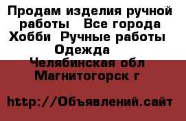 Продам изделия ручной работы - Все города Хобби. Ручные работы » Одежда   . Челябинская обл.,Магнитогорск г.